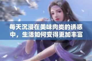 每天沉浸在美味肉类的诱惑中，生活如何变得更加丰富多彩