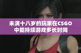 未满十八岁的玩家在CSGO中能持续游戏多长时间