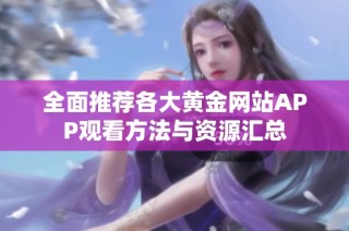 全面推荐各大黄金网站APP观看方法与资源汇总