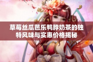 草莓丝瓜芭乐鸭脖奶茶的独特风味与实惠价格揭秘
