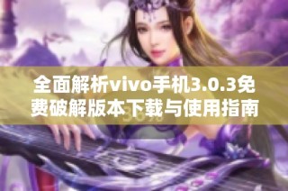 全面解析vivo手机3.0.3免费破解版本下载与使用指南