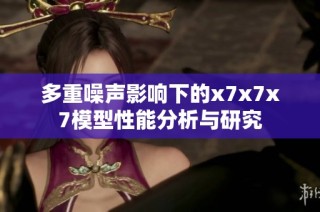 多重噪声影响下的x7x7x7模型性能分析与研究