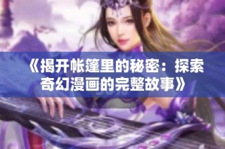 《揭开帐篷里的秘密：探索奇幻漫画的完整故事》