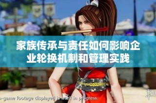 家族传承与责任如何影响企业轮换机制和管理实践