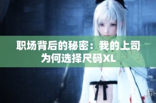 职场背后的秘密：我的上司为何选择尺码XL