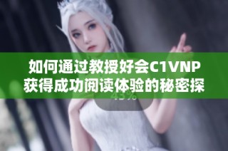 如何通过教授好会C1VNP获得成功阅读体验的秘密探究