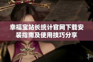 幸福宝站长统计官网下载安装指南及使用技巧分享