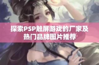探索PSP触屏游戏的厂家及热门品牌图片推荐