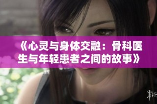 《心灵与身体交融：骨科医生与年轻患者之间的故事》