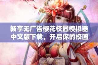 畅享无广告樱花校园模拟器中文版下载，开启你的校园模拟之旅