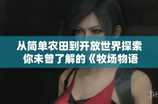 从简单农田到开放世界探索 你未曾了解的《牧场物语》传承之路