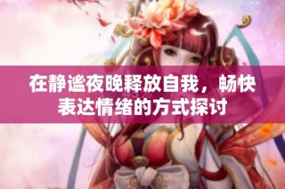 在静谧夜晚释放自我，畅快表达情绪的方式探讨