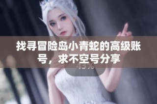 找寻冒险岛小青蛇的高级账号，求不空号分享