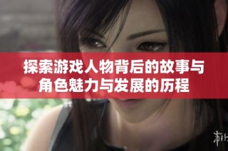 探索游戏人物背后的故事与角色魅力与发展的历程
