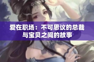 爱在职场：不可思议的总裁与宝贝之间的故事