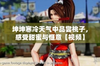 坤坤寒冷天气中品尝桃子，感受甜蜜与惬意【视频】