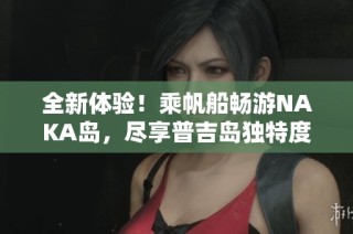 全新体验！乘帆船畅游NAKA岛，尽享普吉岛独特度假乐趣