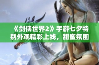 《剑侠世界2》手游七夕特别外观精彩上线，甜蜜氛围尽显！