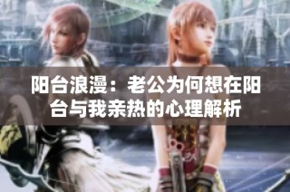 阳台浪漫：老公为何想在阳台与我亲热的心理解析