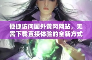便捷访问国外黄冈网站，无需下载直接体验的全新方式