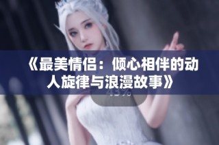 《最美情侣：倾心相伴的动人旋律与浪漫故事》