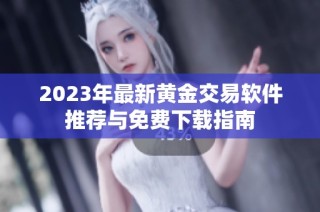 2023年最新黄金交易软件推荐与免费下载指南