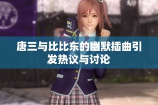 唐三与比比东的幽默插曲引发热议与讨论