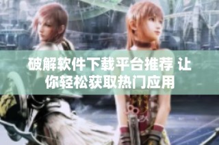 破解软件下载平台推荐 让你轻松获取热门应用