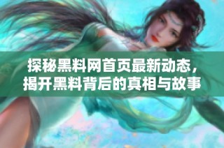 探秘黑料网首页最新动态，揭开黑料背后的真相与故事