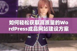 如何轻松获取高质量的WordPress成品网站建设方案
