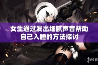 女生通过发出细腻声音帮助自己入睡的方法探讨