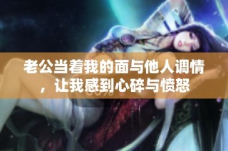 老公当着我的面与他人调情，让我感到心碎与愤怒