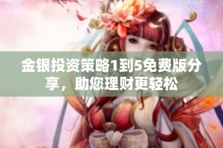 金银投资策略1到5免费版分享，助您理财更轻松