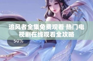 追风者全集免费观看 热门电视剧在线观看全攻略