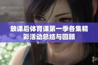 放课后体育课第一季各集精彩活动总结与回顾