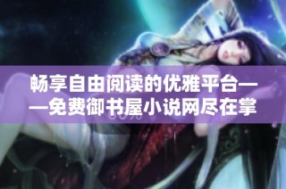 畅享自由阅读的优雅平台——免费御书屋小说网尽在掌握