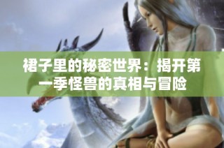 裙子里的秘密世界：揭开第一季怪兽的真相与冒险