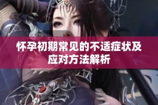 怀孕初期常见的不适症状及应对方法解析