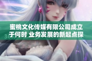 蜜桃文化传媒有限公司成立于何时 业务发展的新起点探索