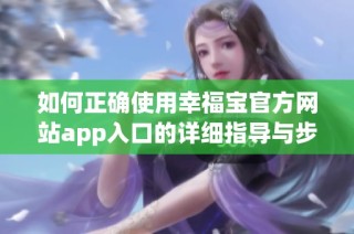 如何正确使用幸福宝官方网站app入口的详细指导与步骤