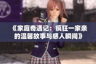 《家庭奇遇记：疯狂一家亲的温馨故事与感人瞬间》