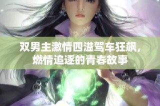 双男主激情四溢驾车狂飙，燃情追逐的青春故事