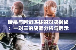 喷泉与阿司匹林的对决揭秘：一对三的战略分析与启示