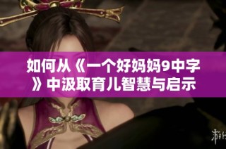 如何从《一个好妈妈9中字》中汲取育儿智慧与启示