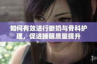 如何有效进行断奶与骨科护理，促进睡眠质量提升