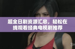 超全日剧资源汇总，轻松在线观看经典电视剧推荐