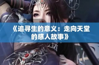 《追寻生的意义：走向天堂的感人故事》