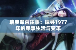 瑞典军营往事：探寻1977年的军事生活与变革