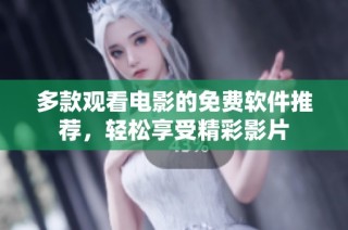 多款观看电影的免费软件推荐，轻松享受精彩影片