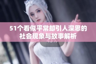 51个看似平常却引人深思的社会现象与故事解析